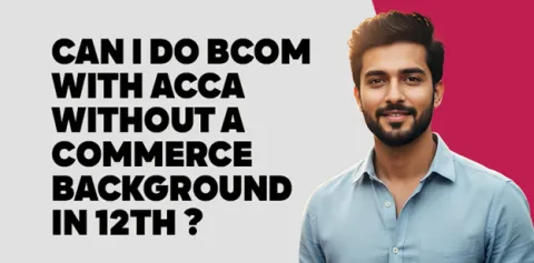 Can I Do BCom with ACCA Without a Commerce Background in 12th? 
