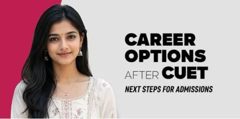 Career Options After CUET: Next Steps for Admissions 