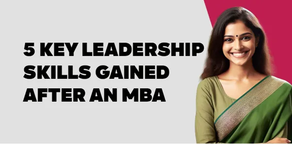5 Key Leadership skills gained after an MBA 