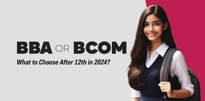 BBA or Bcom: What to Choose After 12th in 2024?