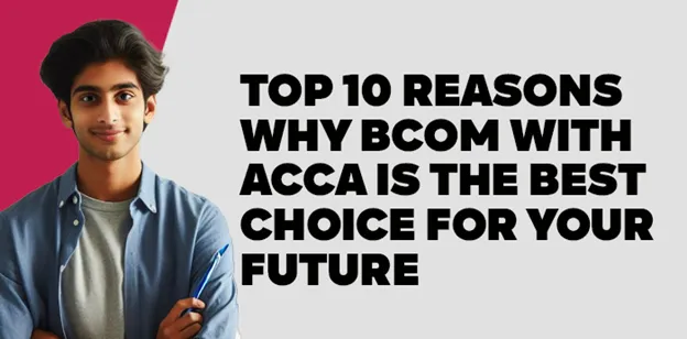 Top 10 Reasons Why BCom with ACCA is the Best Choice for Your Future 