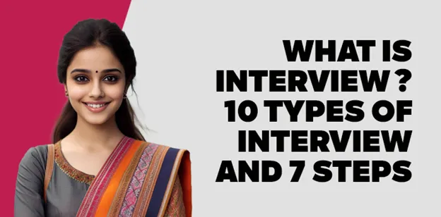 What is interview? 10 Types of interview and 7 steps