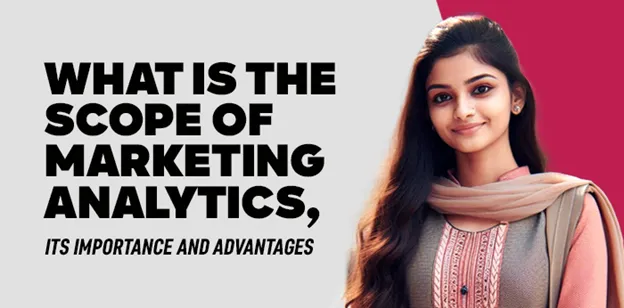 What is the Scope of Marketing Analytics, its Importance and Advantages 